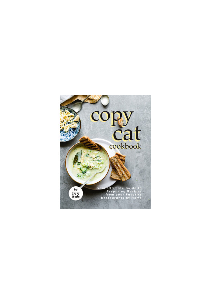 Copycat Cookbook: Your Ultimate Guide to Preparing Recipes from your Favorite Restaurants at Home