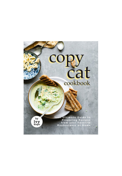 Copycat Cookbook: Your Ultimate Guide to Preparing Recipes from your Favorite Restaurants at Home