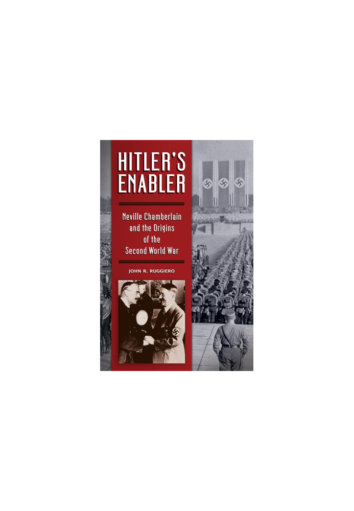 Hitler's Enabler: Neville Chamberlain and the Origins of the Second World War