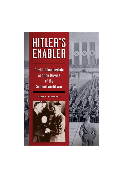 Hitler's Enabler: Neville Chamberlain and the Origins of the Second World War