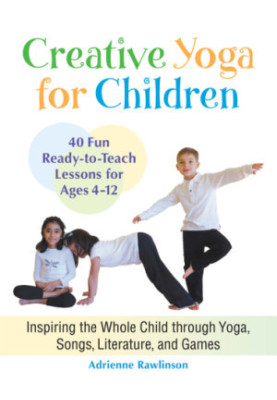 Creative yoga for children : inspiring the whole child through yoga, songs, literature, and games : forty fun, ready-to-teach