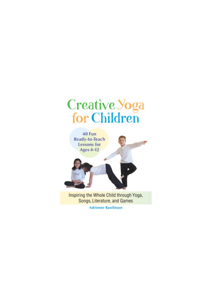 Creative yoga for children : inspiring the whole child through yoga, songs, literature, and games : forty fun, ready-to-teach