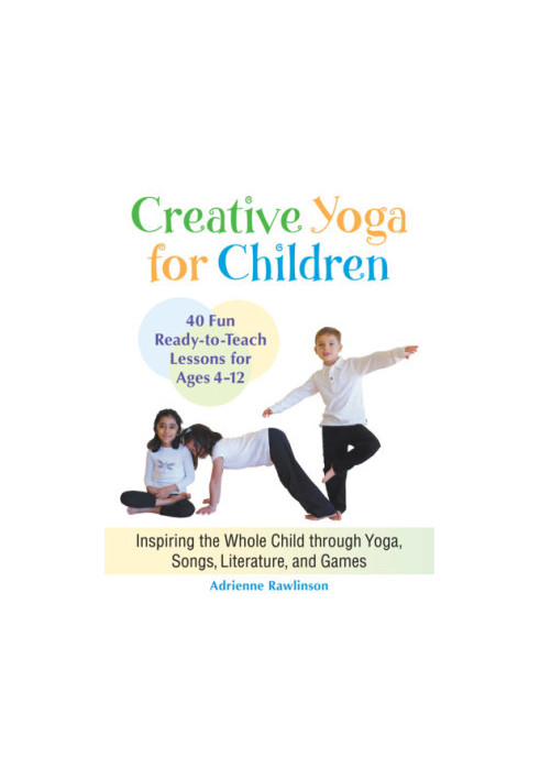 Creative yoga for children : inspiring the whole child through yoga, songs, literature, and games : forty fun, ready-to-teach