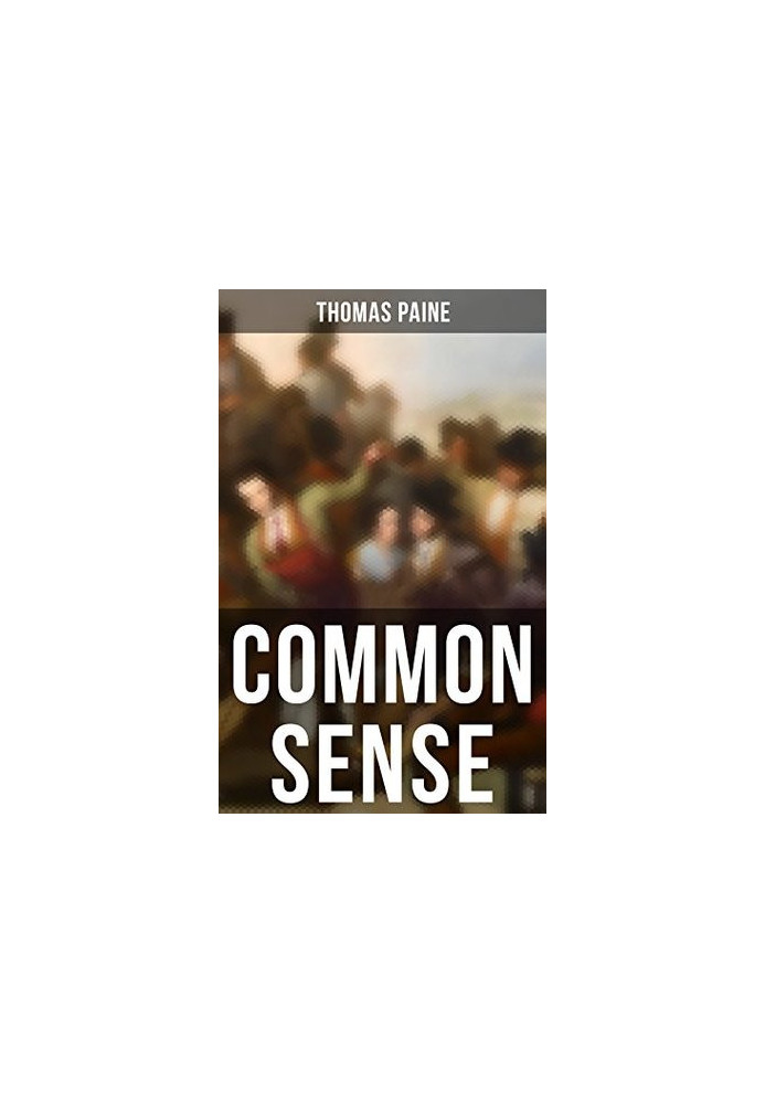 Common Sense: Advocating Independence to People in the Thirteen Colonies - Addressed to the Inhabitants of America