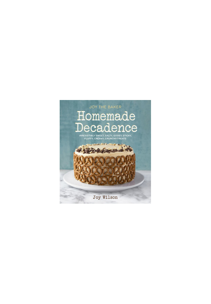 Joy the Baker, homemade decadence: irresistibly sweet, salty, gooey, sticky, fluffy, creamy, crunchy treats