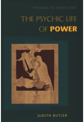 The Psychic Life of Power: Theories in Subjection