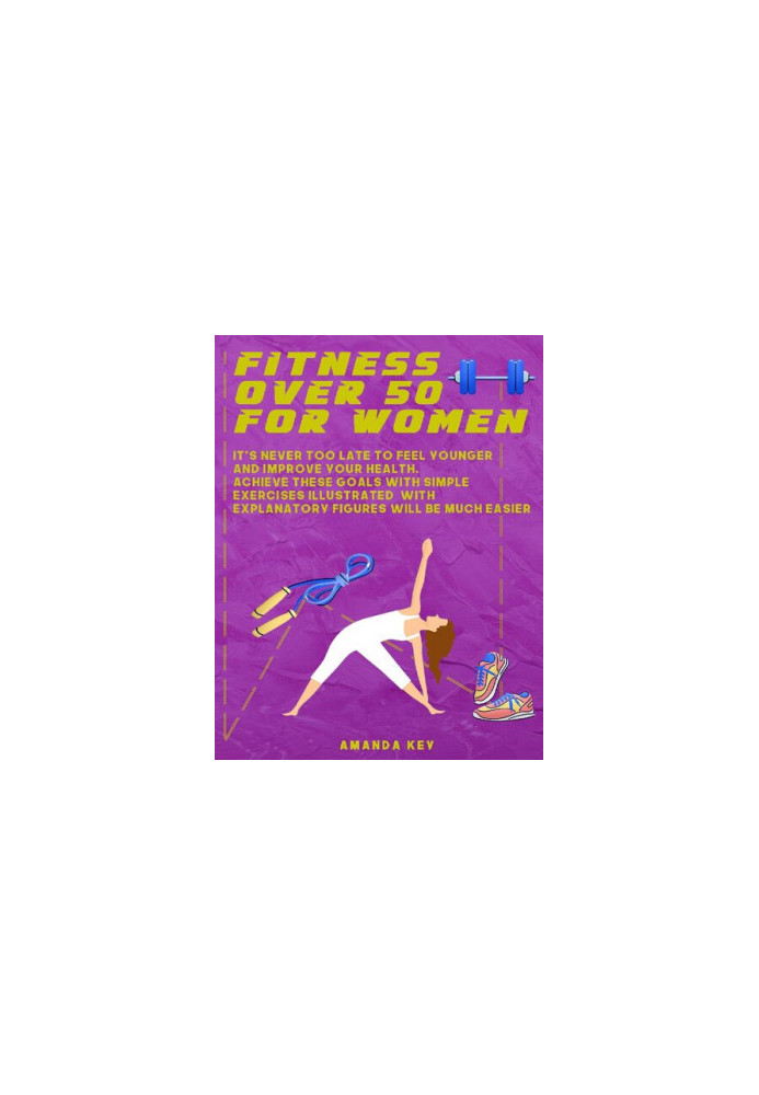 Fitness Over 50 For Women: It's Never Too Late To Feel Younger and Improve Your Health