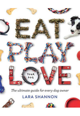 Eat, Play, Love (Your Dog): The Ultimate Guide for Every Dog Owner