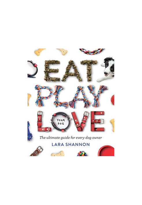 Eat, Play, Love (Your Dog): The Ultimate Guide for Every Dog Owner
