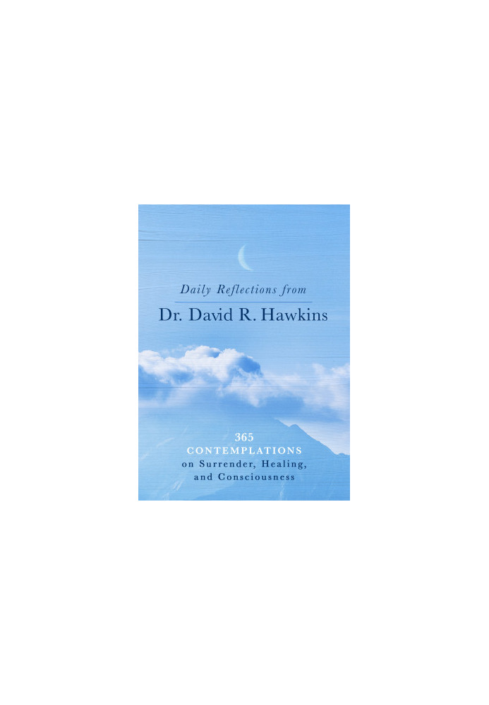 Daily Reflections From Dr. David R. Hawkins: 365 Contemplations on Surrender, Healing, and Consciousness