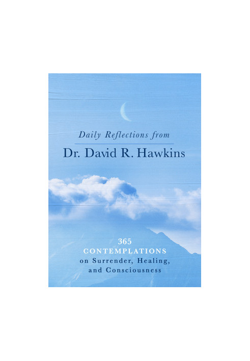 Daily Reflections From Dr. David R. Hawkins: 365 Contemplations on Surrender, Healing, and Consciousness