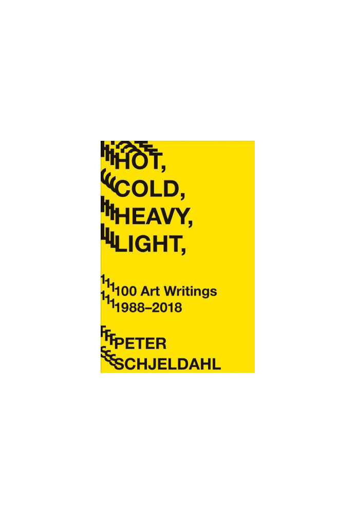 Hot, Cold, Heavy, Light, 100 Art Writings 1988-2018