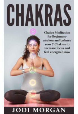Chakras: A Beginner's Guide to Chakra Meditation - Awaken Your 7 Chakras Through Meditation to Feel Energized Now