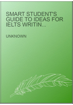 Smart Student's Guide to Ideas for IELTS Writing Task 2: Learn to think from the perspective of the IELTS Examiner and gain a