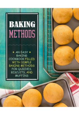 Baking Methods: An Easy Dessert Cookbook Filled with Simple Baking Methods for Quiches, Biscuits, and Muffins