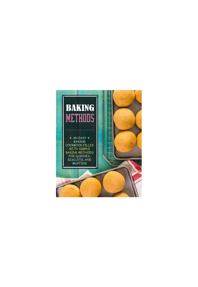 Baking Methods: An Easy Dessert Cookbook Filled with Simple Baking Methods for Quiches, Biscuits, and Muffins