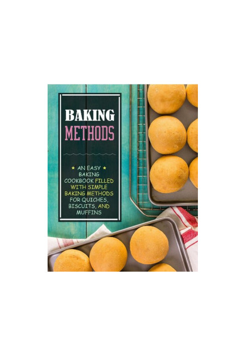 Baking Methods: An Easy Dessert Cookbook Filled with Simple Baking Methods for Quiches, Biscuits, and Muffins