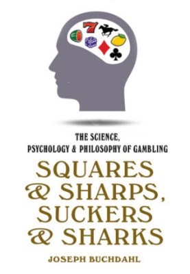 Squares & sharps, suckers & sharks: the science, psychology & philosophy of gambling