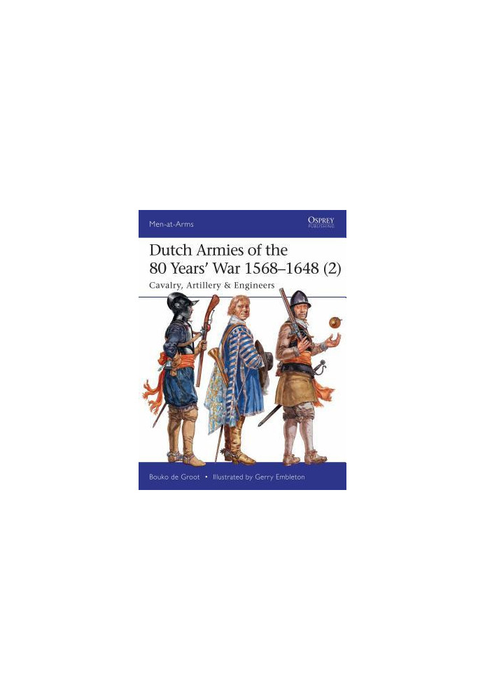 Dutch Armies of the 80 Years’ War 1568–1648 (2): Cavalry, Artillery & Engineers