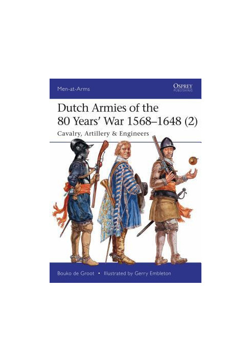 Dutch Armies of the 80 Years’ War 1568–1648 (2): Cavalry, Artillery & Engineers