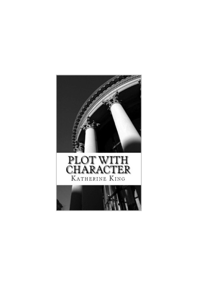 Plot with Character: How to Plot Your Novel and Achieve Character Arc in 40 Scenes