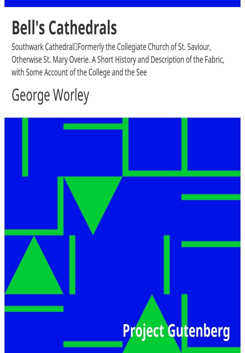 Bell's Cathedrals: Southwark Cathedral Formerly the Collegiate Church of St. Saviour, Otherwise St. Mary Overie. A Short History