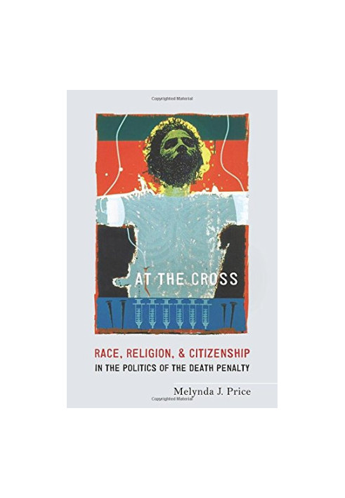 At the cross : race, religion, and citizenship in the politics of the death penalty