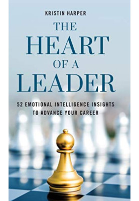 The Heart of a Leader: Fifty-Two Emotional Intelligence Insights to Advance Your Career