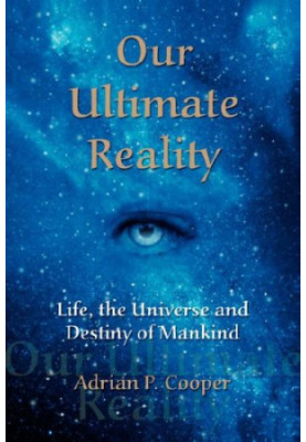 Our Ultimate Reality, Life, the Universe and Destiny of Mankind