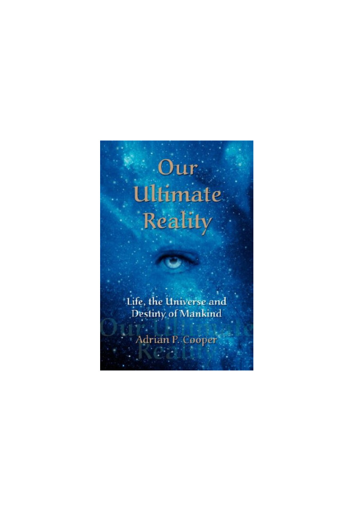 Our Ultimate Reality, Life, the Universe and Destiny of Mankind