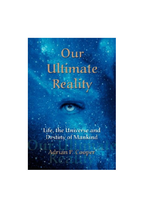 Our Ultimate Reality, Life, the Universe and Destiny of Mankind