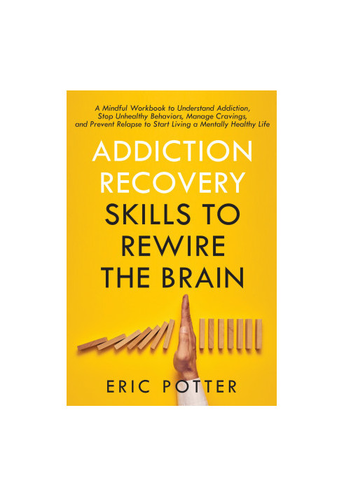 Addiction Recovery Skills to Rewire the Brain: A Mindful Workbook to Understand Addiction, Stop Unhealthy Behaviors, Manage C