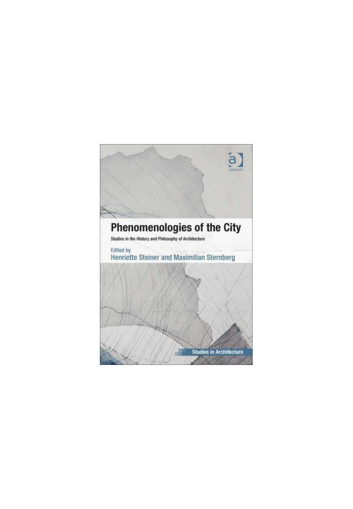 PHENOMENOLOGIES OF THE CITY: Studies in the History and Philosophy of Architecture