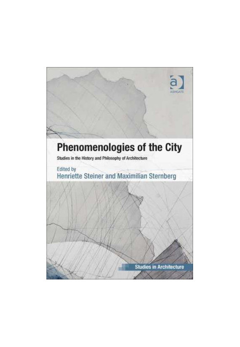 PHENOMENOLOGIES OF THE CITY: Studies in the History and Philosophy of Architecture