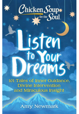 Chicken Soup for the Soul: Listen to Your Dreams: 101 Tales of Inner Guidance, Divine Intervention and Miraculous Insight