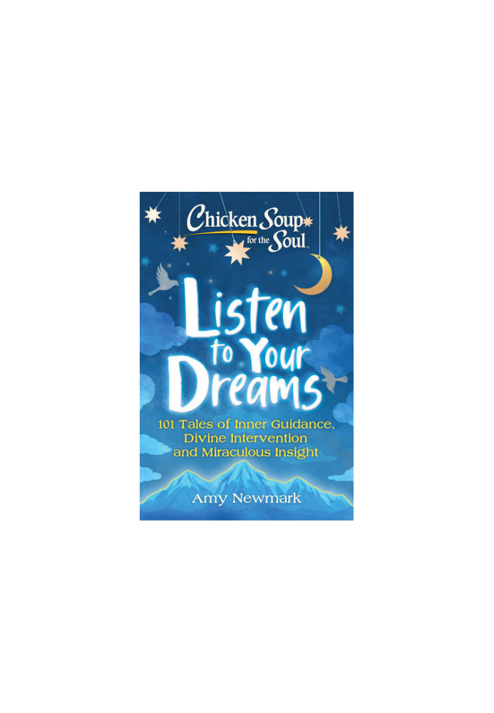 Chicken Soup for the Soul: Listen to Your Dreams: 101 Tales of Inner Guidance, Divine Intervention and Miraculous Insight