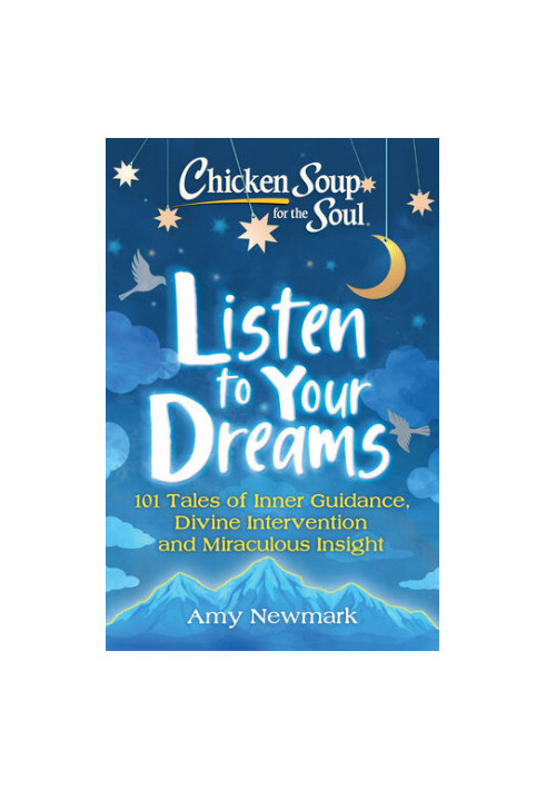 Chicken Soup for the Soul: Listen to Your Dreams: 101 Tales of Inner Guidance, Divine Intervention and Miraculous Insight