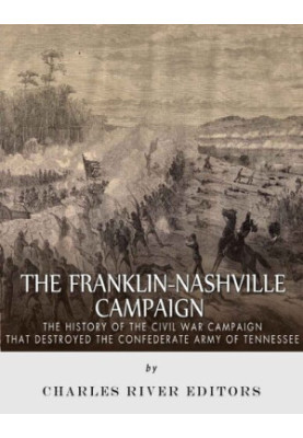 The Franklin-Nashville Campaign: The History of the Civil War Campaign that Destroyed the Confederate Army of Tennessee