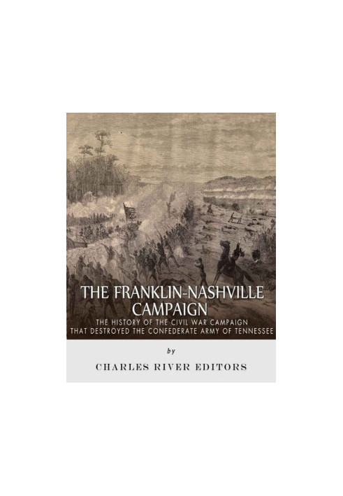 The Franklin-Nashville Campaign: The History of the Civil War Campaign that Destroyed the Confederate Army of Tennessee
