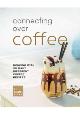 Connecting Over Coffee: Bonding with So Many Different Coffee Recipes