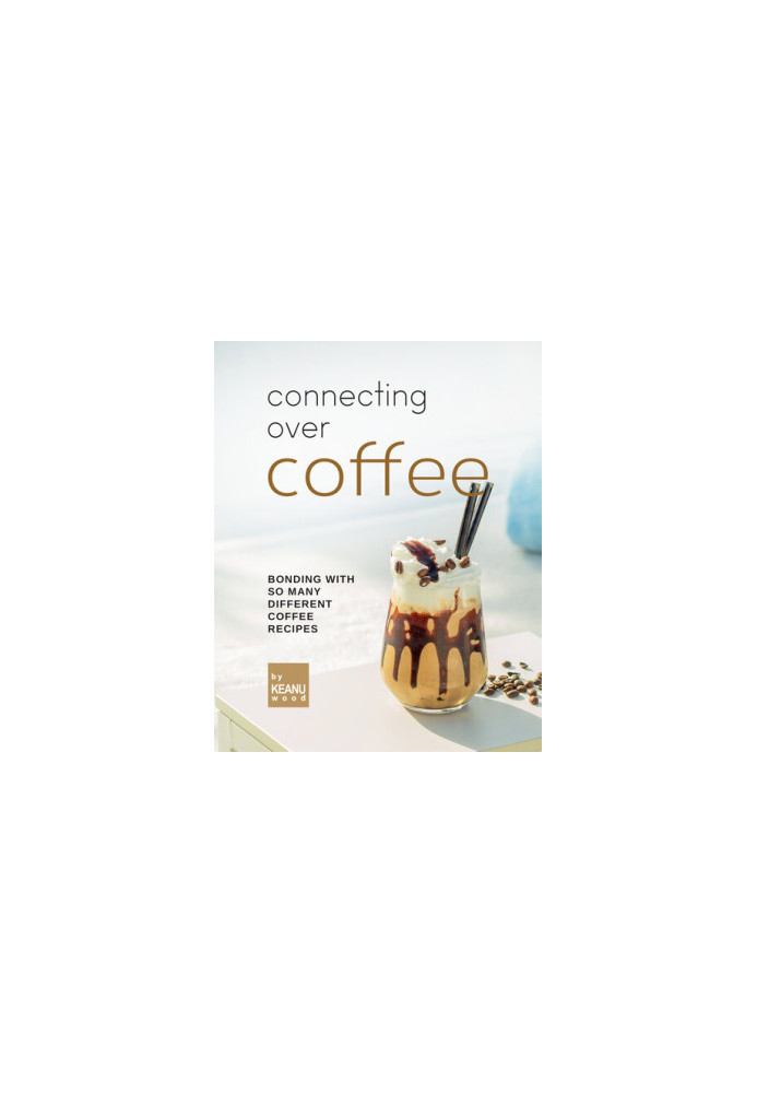 Connecting Over Coffee: Bonding with So Many Different Coffee Recipes