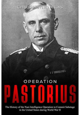 Operation Pastorius: The History of the Nazi Intelligence Operation to Commit Sabotage in the United States during World War 
