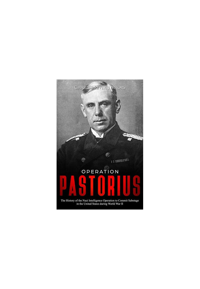 Operation Pastorius: The History of the Nazi Intelligence Operation to Commit Sabotage in the United States during World War 