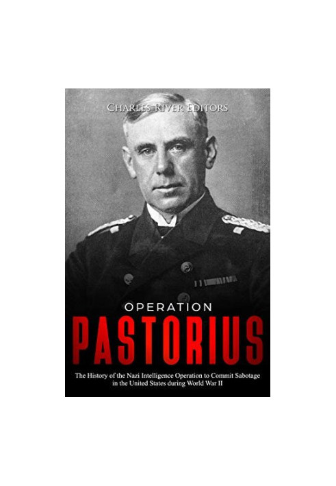 Operation Pastorius: The History of the Nazi Intelligence Operation to Commit Sabotage in the United States during World War 