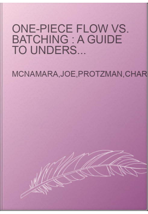One-piece flow vs. batching : a guide to understanding how continuous flow maximizes productivity and customer value