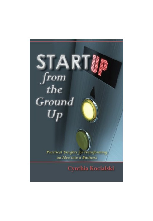 Startup from the ground up : practical insights for entrepreneurs : how to go from an idea to a new business
