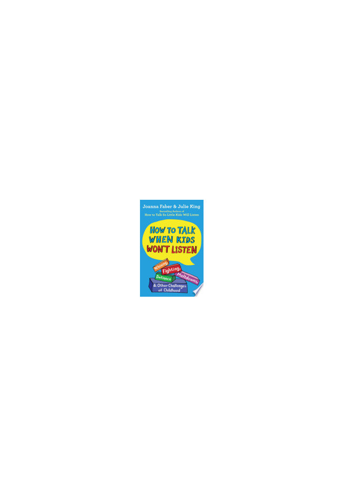 How to Talk When Kids Won't Listen: Whining, Fighting, Meltdowns, Defiance, and Other Challenges of Childhood (The How To Tal