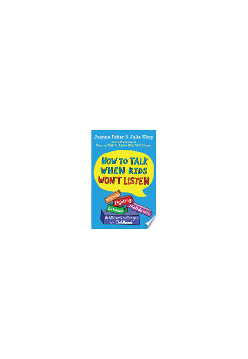 How to Talk When Kids Won't Listen: Whining, Fighting, Meltdowns, Defiance, and Other Challenges of Childhood (The How To Tal