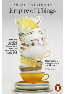 Empire of Things: How We Became a World of Consumers, From the Fifteenth Century to the Twenty-First