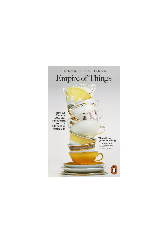 Empire of Things: How We Became a World of Consumers, From the Fifteenth Century to the Twenty-First